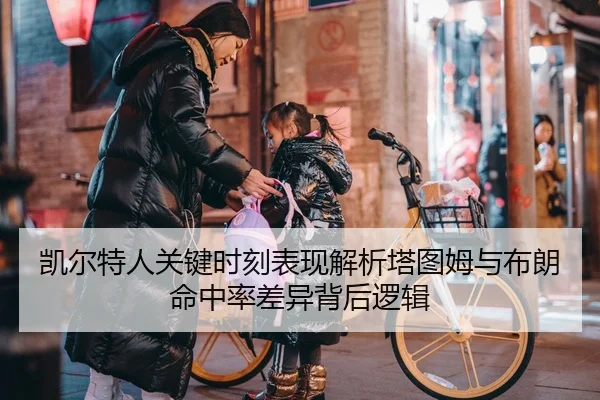 凯尔特人关键时刻表现解析塔图姆与布朗命中率差异背后逻辑