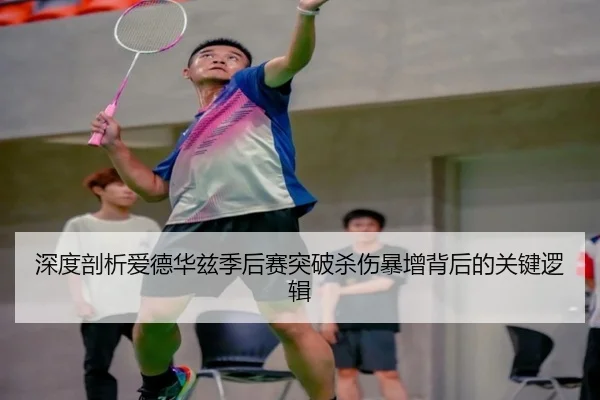 深度剖析爱德华兹季后赛突破杀伤暴增背后的关键逻辑