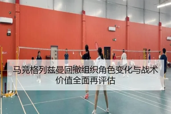 马竞格列兹曼回撤组织角色变化与战术价值全面再评估