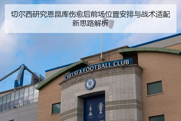 切尔西研究恩昆库伤愈后前场位置安排与战术适配新思路解析